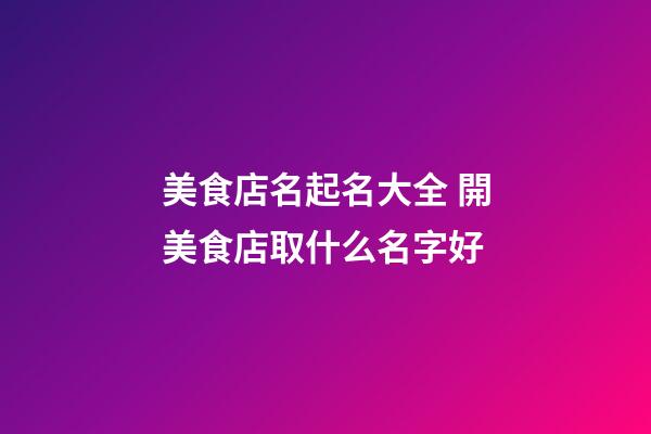美食店名起名大全 開美食店取什么名字好-第1張-店鋪起名-玄機派